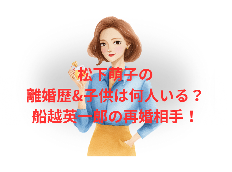 松下萌子の 離婚歴&子供は何人いる？ 船越英一郎の再婚相手！