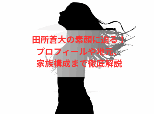 田所蒼大の素顔に迫る！プロフィールや地元、家族構成まで徹底解説
