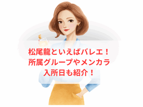 松尾龍といえばバレエ!所属グループやメンカラ、入所日も紹介!