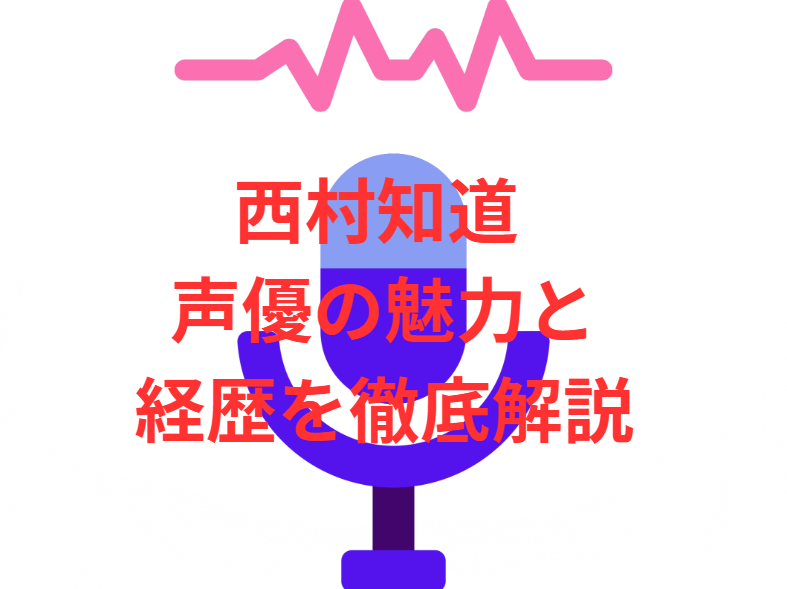 西村知道 声優の魅力と経歴を徹底解説