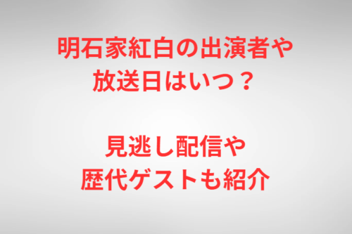 明石家紅白の出演者や放送日はいつ？見逃し配信や歴代ゲストも紹介