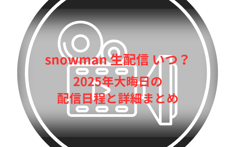 snowman 生配信 いつ？2025年大晦日の配信日程と詳細まとめ