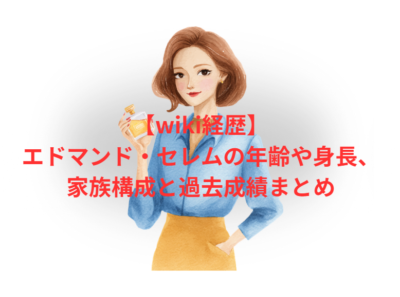 【wiki経歴】エドマンド・セレムの年齢や身長、家族構成と過去成績まとめ