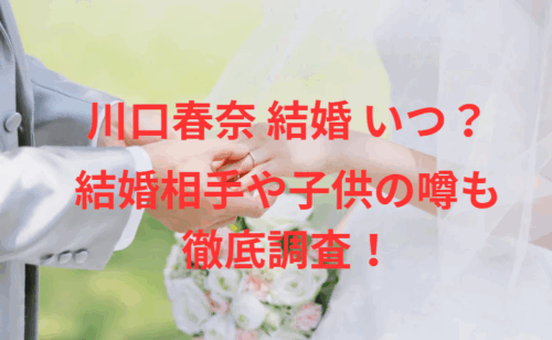 川口春奈 結婚 いつ？結婚相手や子供の噂も徹底調査！