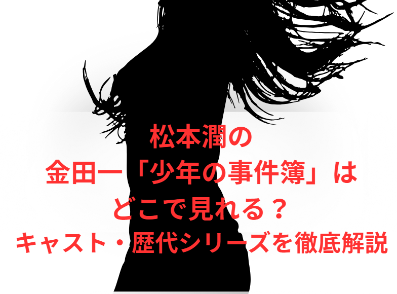 松本潤の金田一「少年の事件簿」はどこで見れる？キャスト・歴代シリーズを徹底解説