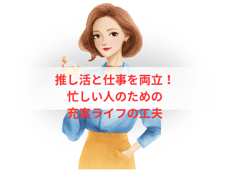 推し活と仕事を両立！忙しい人のための充実ライフの工夫