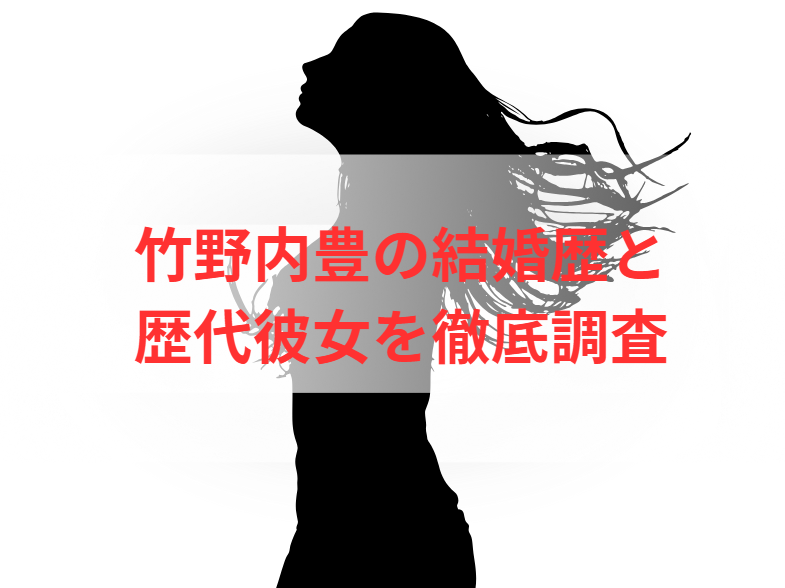 竹野内豊の結婚歴と歴代彼女を徹底調査