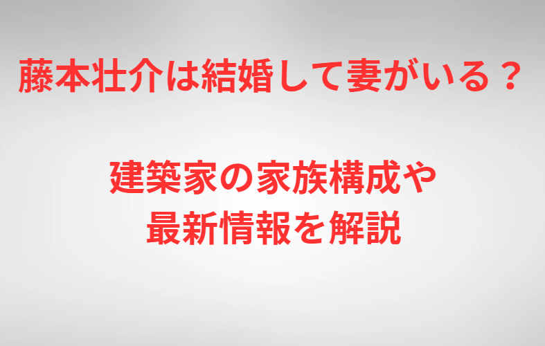 藤本壮介は結婚して妻がいる？建築家の家族構成や最新情報を解説