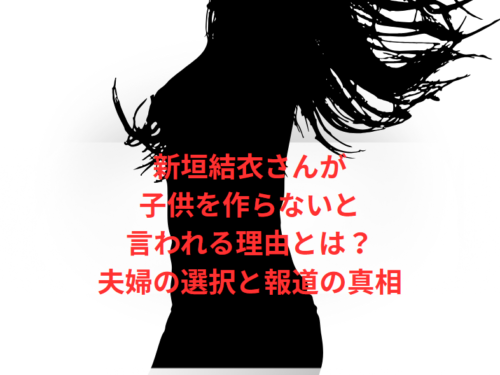 新垣結衣さんが子供を作らないと言われる理由とは?夫婦の選択と報道の真相