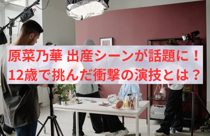 原菜乃華 出産シーンが話題に！12歳で挑んだ衝撃の演技とは？