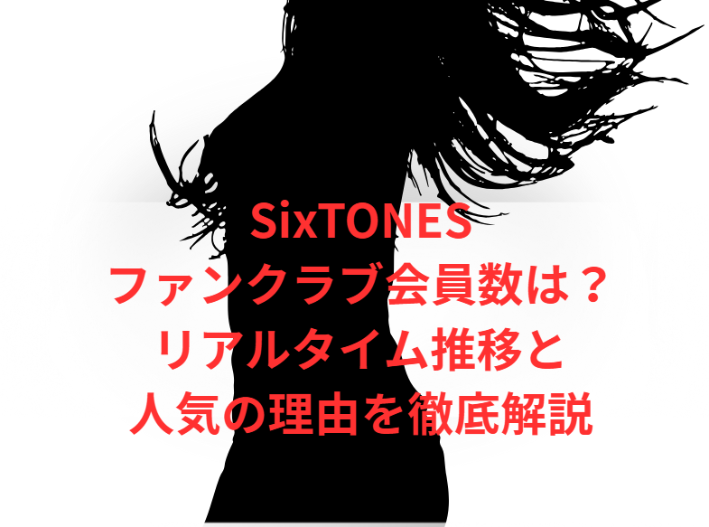 SixTONESファンクラブ会員数は？リアルタイム推移と人気の理由を徹底解説