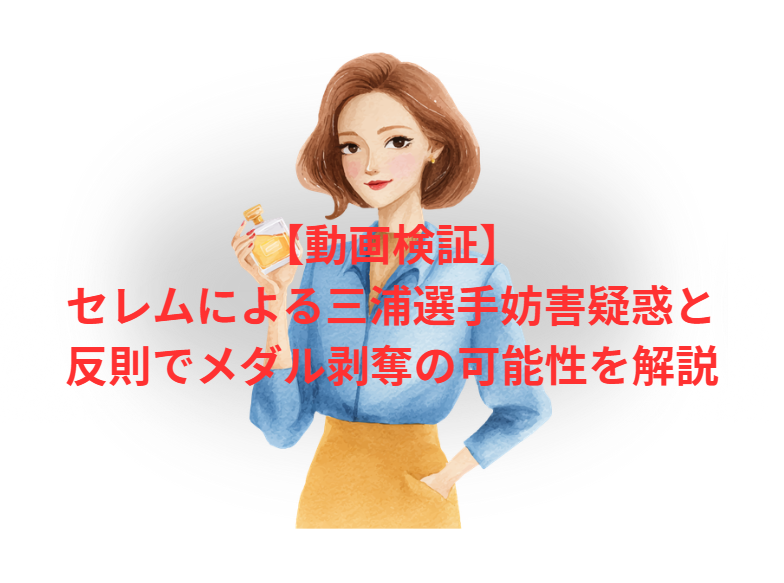 【動画検証】セレムによる三浦選手妨害疑惑と反則でメダル剥奪の可能性を解説