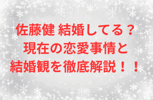 佐藤健 結婚してる？現在の恋愛事情と結婚観を徹底解説！