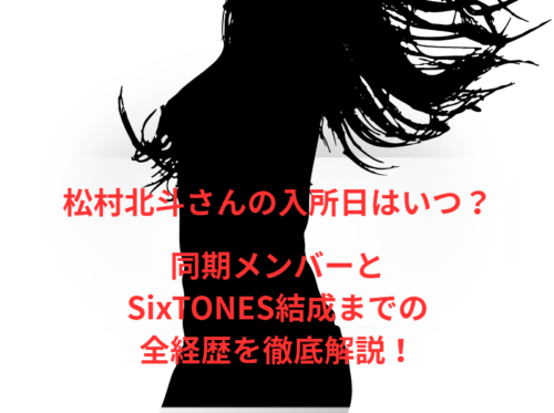 松村北斗さんの入所日はいつ？同期メンバーとSixTONES結成までの全経歴を徹底解説！