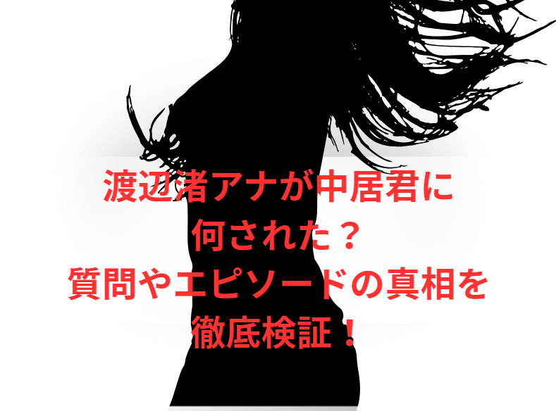 渡辺渚アナが中居君に何された？質問やエピソードの真相を徹底検証！