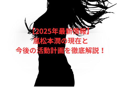 【2025年最新情報】嵐松本潤の現在と今後の活動計画を徹底解説!
