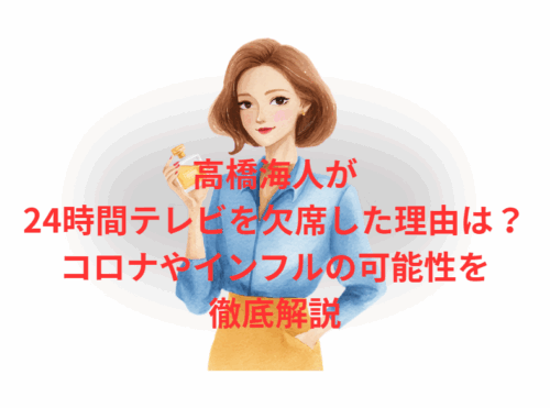 高橋海人が24時間テレビを欠席した理由は？コロナやインフルの可能性を徹底解説