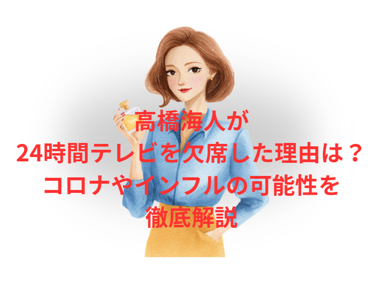 高橋海人が24時間テレビを欠席した理由は？コロナやインフルの可能性を徹底解説