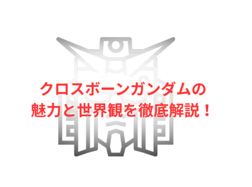 クロスボーンガンダムの魅力と世界観を徹底解説!