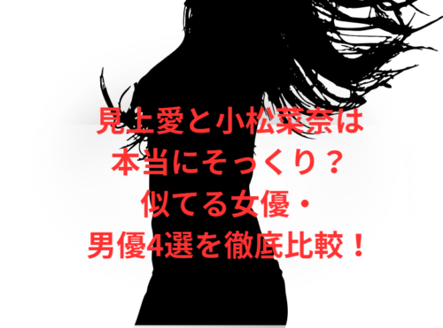 見上愛と小松菜奈は本当にそっくり?似てる女優・男優4選を徹底比較!