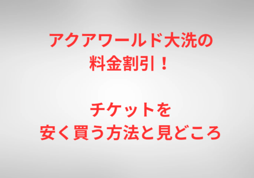 アクアワールド大洗の料金割引！チケットを安く買う方法と見どころ