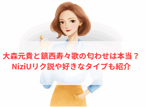 大森元貴と鎮西寿々歌の匂わせは本当?NiziUリク説や好きなタイプも紹介