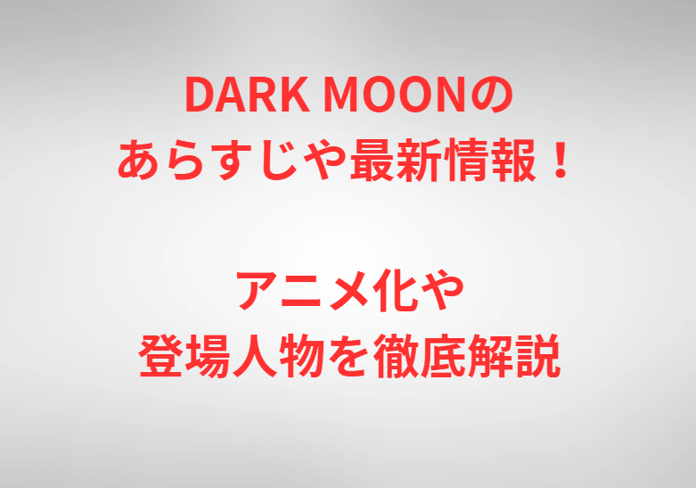 DARK MOONのあらすじや最新情報！アニメ化や登場人物を徹底解説