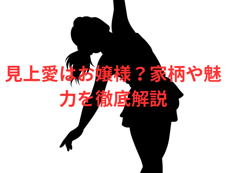 見上愛はお嬢様？家柄や魅力を徹底解説