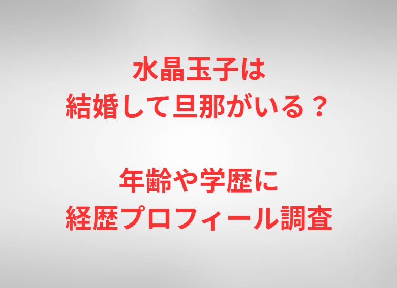 水晶玉子は結婚して旦那がいる？年齢や学歴に経歴プロフィール調査