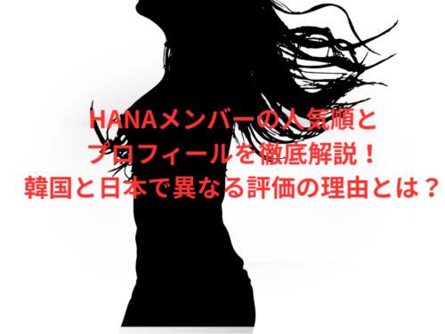 HANAメンバーの人気順とプロフィールを徹底解説!韓国と日本で異なる評価の理由とは?