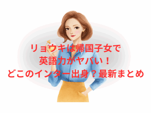 リョウキは帰国子女で英語力がヤバい！どこのインター出身？最新まとめ