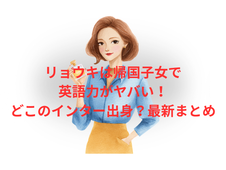 リョウキは帰国子女で英語力がヤバい！どこのインター出身？最新まとめ
