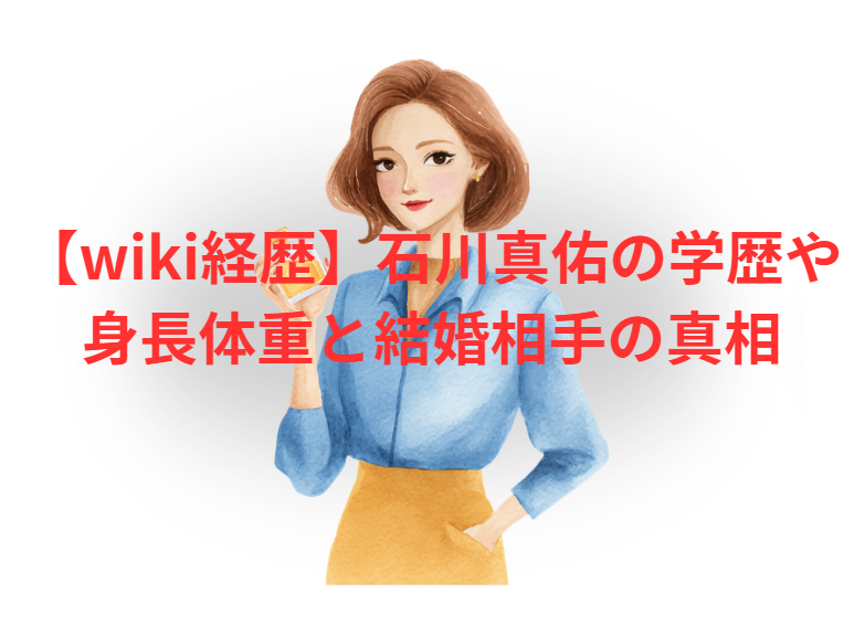 【wiki経歴】石川真佑の学歴や身長体重と結婚相手の真相