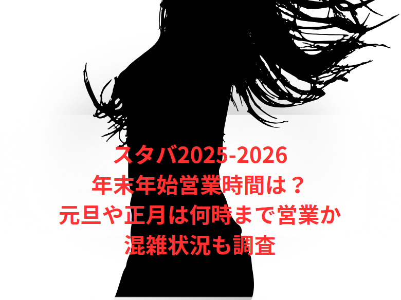 スタバ2025-2026年末年始営業時間は？元旦や正月は何時まで営業か混雑状況も調査