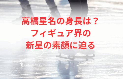 高橋星名の身長は?フィギュア界の新星の素顔に迫る