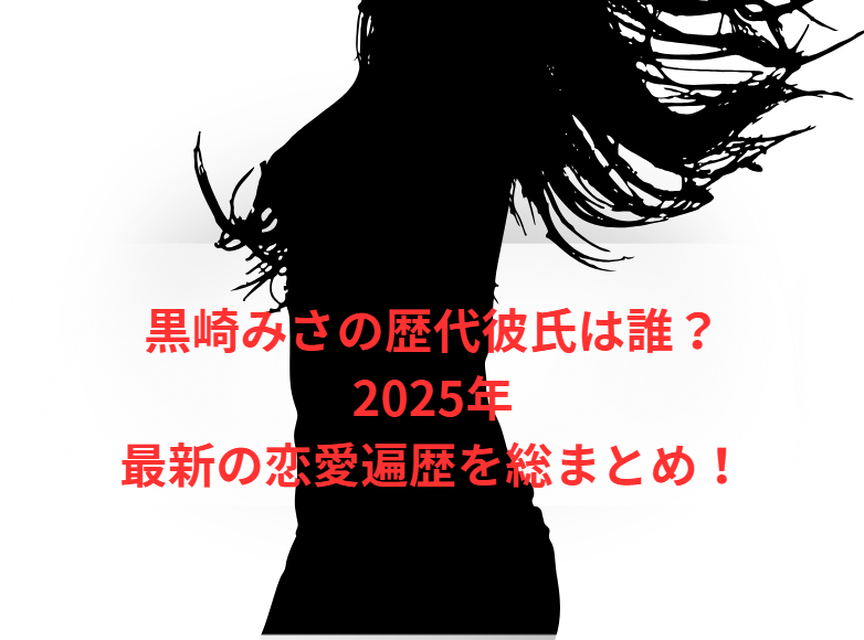 黒崎みさの歴代彼氏は誰？2025年最新の恋愛遍歴を総まとめ！