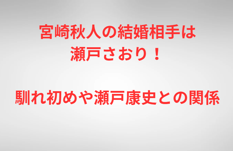 宮崎秋人の結婚相手は瀬戸さおり！馴れ初めや瀬戸康史との関係