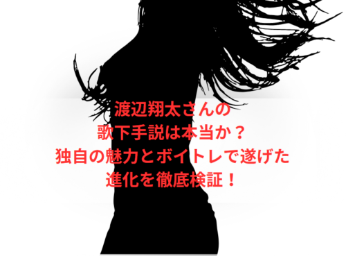 渡辺翔太さんの歌下手説は本当か?独自の魅力とボイトレで遂げた進化を徹底検証!