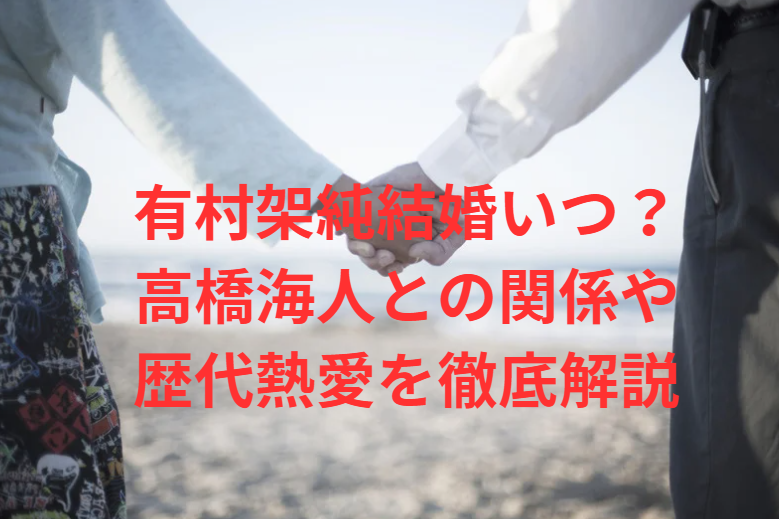 有村架純結婚いつ？高橋海人との関係や歴代熱愛を徹底解説