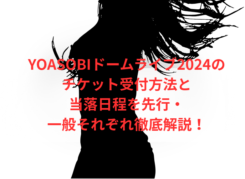 YOASOBIドームライブ2024のチケット受付方法と当落日程を先行・一般それぞれ徹底解説！