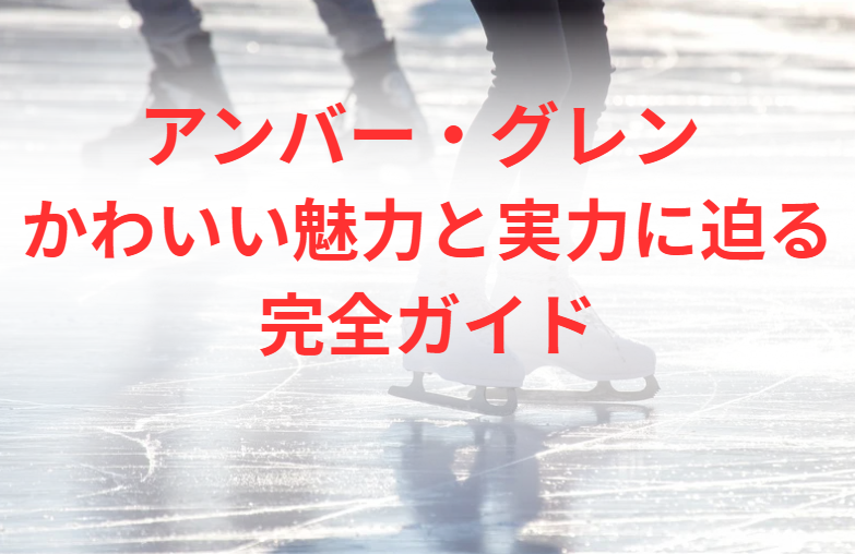 アンバー・グレン かわいい魅力と実力に迫る完全ガイド