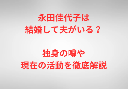 永田佳代子は結婚して夫がいる？独身の噂や現在の活動を徹底解説