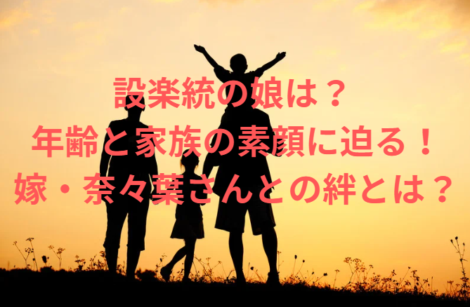 設楽統 娘 年齢と家族の素顔に迫る！嫁・奈々葉さんとの絆とは？
