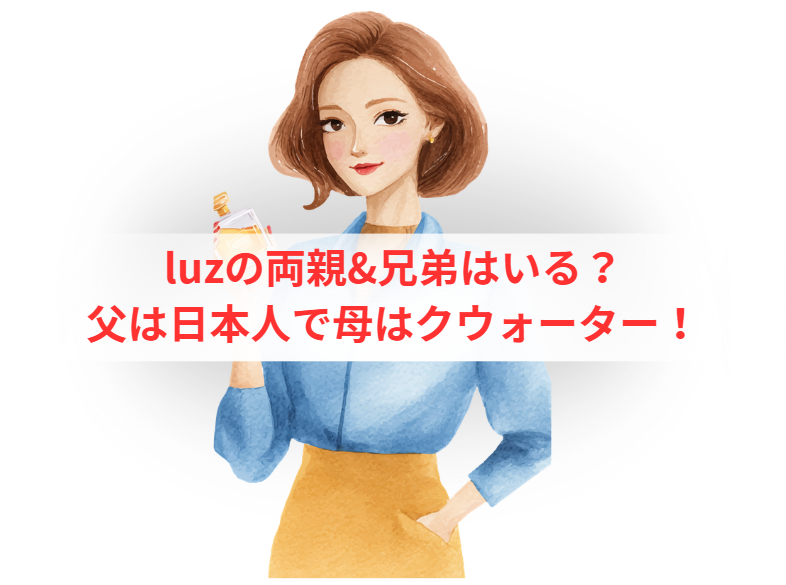 luzの両親&兄弟はいる？父は日本人で母はクウォーター！