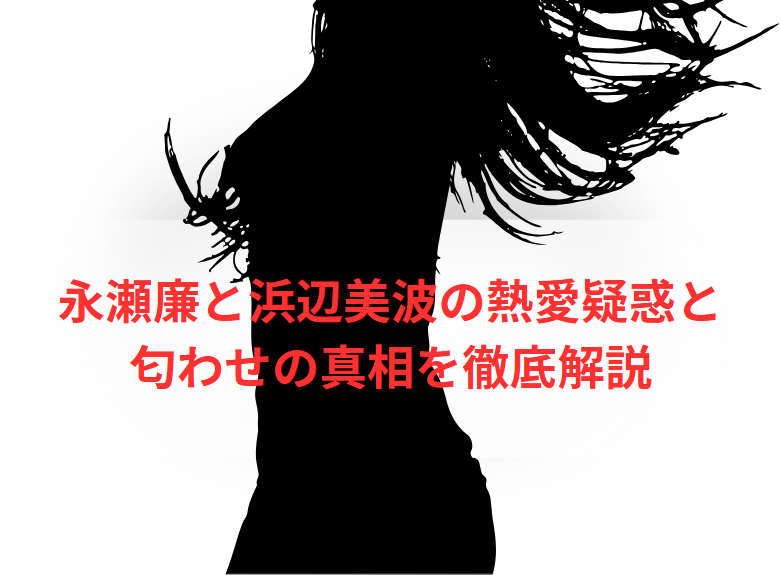 永瀬廉と浜辺美波の熱愛疑惑と匂わせの真相を徹底解説