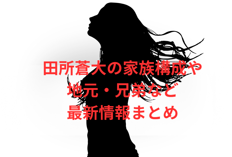 田所蒼大の家族構成や地元・兄弟など最新情報まとめ
