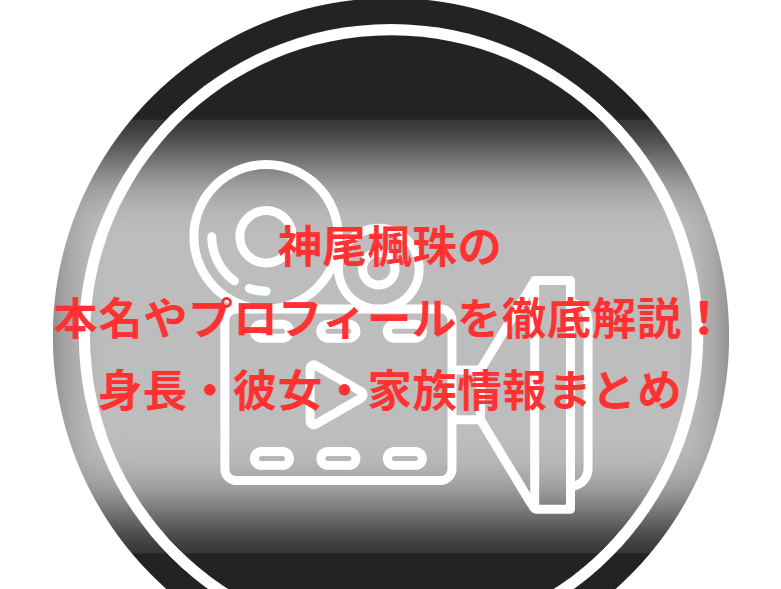 神尾楓珠の本名やプロフィールを徹底解説！身長・彼女・家族情報まとめ