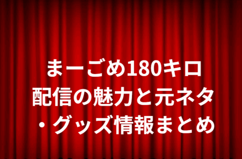 まーごめ180キロ配信の魅力と元ネタ・グッズ情報まとめ