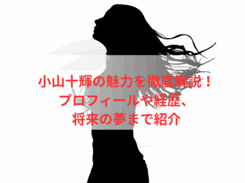 小山十輝の魅力を徹底解説!プロフィールや経歴、将来の夢まで紹介