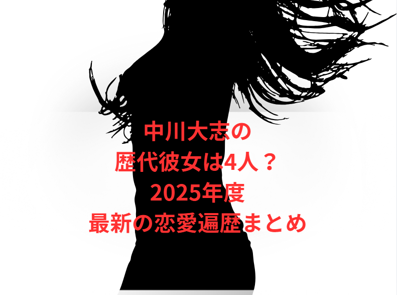 中川大志の歴代彼女は4人？2025年度最新の恋愛遍歴まとめ